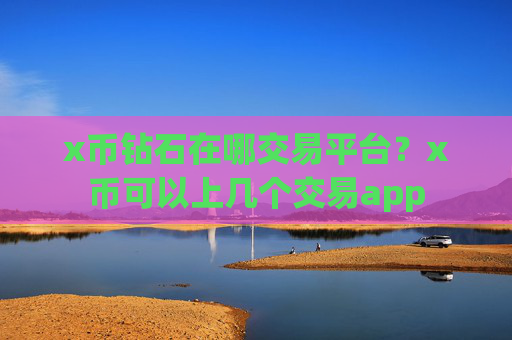x币钻石在哪交易平台?x币可以上几个交易app