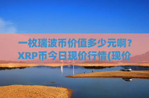 一枚瑞波币价值多少元啊？XRP币今日现价行情(现价16.4481元)