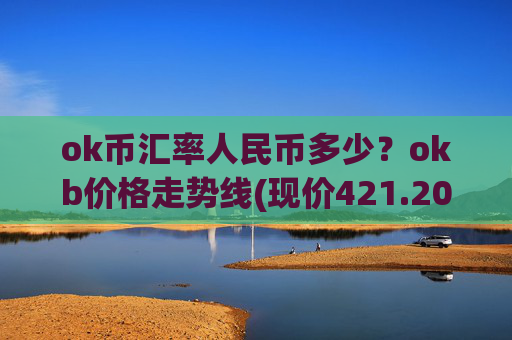 ok币汇率人民币多少?okb价格走势线(现价421.203元)