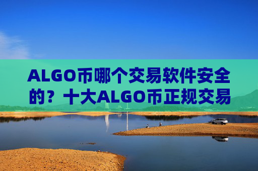 ALGO币哪个交易软件安全的?十大ALGO币正规交易所