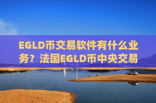 EGLD币交易软件有什么业务?法国EGLD币中央交易所app下载