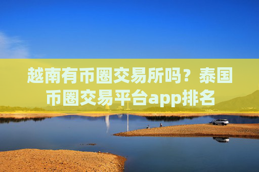 越南有币圈交易所吗?泰国币圈交易平台app排名