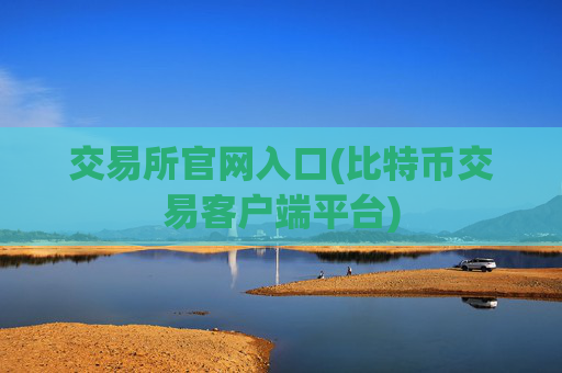 交易所官网入口(比特币交易客户端平台)