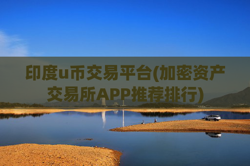 印度u币交易平台(加密资产交易所APP推荐排行)