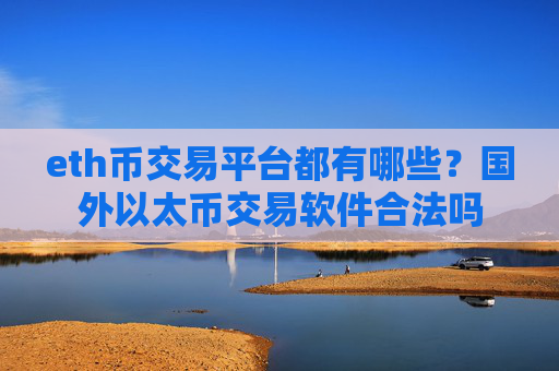 eth币交易平台都有哪些？国外以太币交易软件合法吗