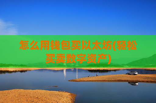怎么用钱包买以太坊(轻松买卖数字资产)