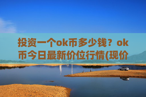 投资一个ok币多少钱？ok币今日最新价位行情(现价422.674元)