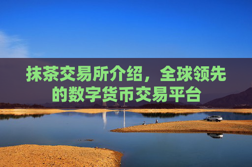 抹茶交易所介绍,全球领先的数字货币交易平台