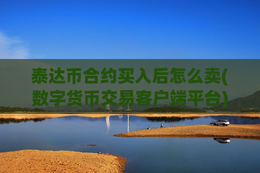泰达币合约买入后怎么卖(数字货币交易客户端平台)