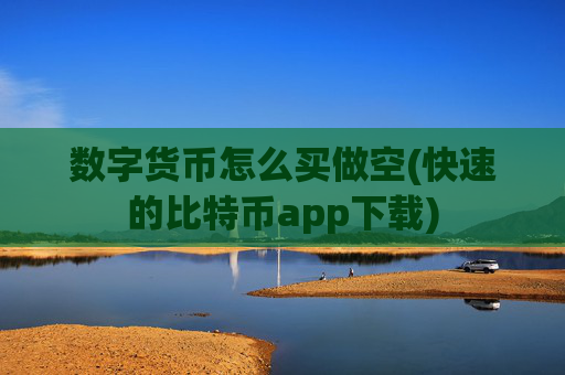 数字货币怎么买做空(快速的比特币app下载)