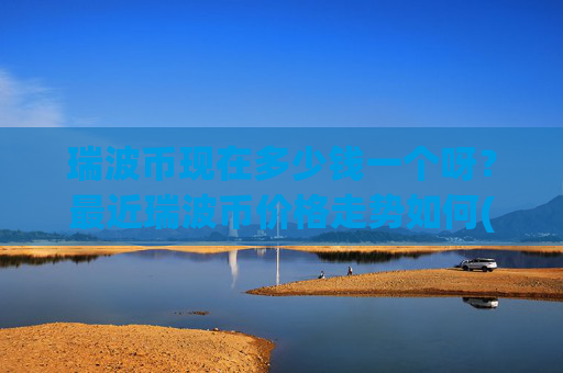 瑞波币现在多少钱一个呀?最近瑞波币价格走势如何(现价16.3105元)