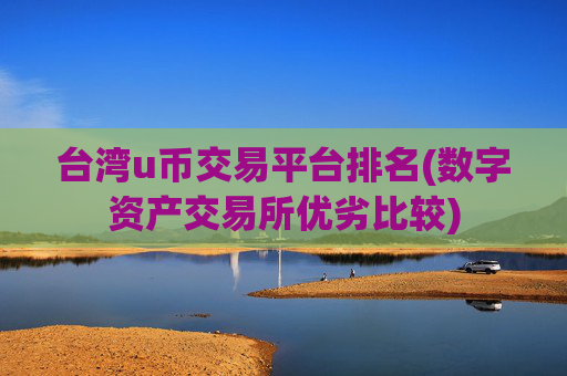 台湾u币交易平台排名(数字资产交易所优劣比较)