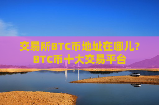 交易所BTC币地址在哪儿?BTC币十大交易平台