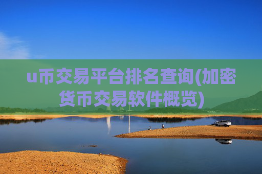 u币交易平台排名查询(加密货币交易软件概览)