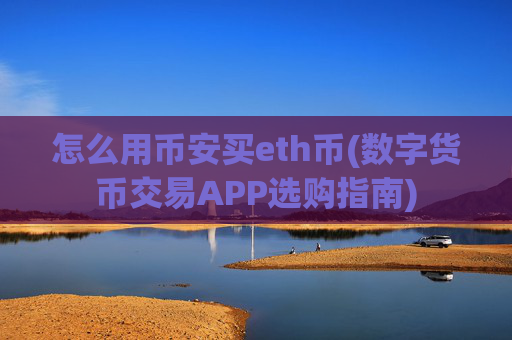 怎么用币安买eth币(数字货币交易APP选购指南)