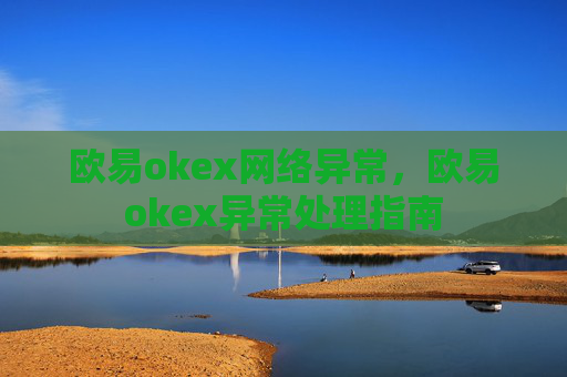 欧易okex网络异常,欧易okex异常处理指南