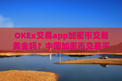 OKEx交易app加密币交易美金吗?中国加密币交易平台app地址