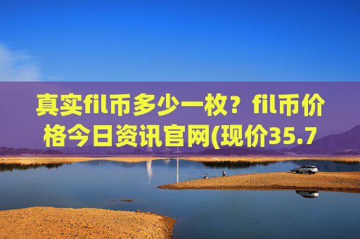 真实fil币多少一枚?fil币价格今日资讯官网(现价35.7571元)