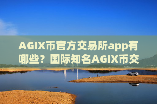 AGIX币官方交易所app有哪些?国际知名AGIX币交易app
