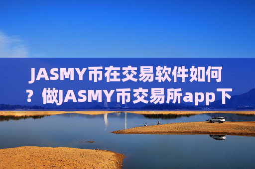 JASMY币在交易软件如何?做JASMY币交易所app下载