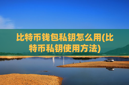 比特币钱包私钥怎么用(比特币私钥使用方法)