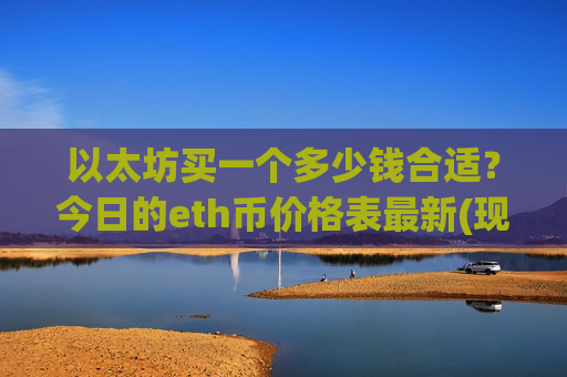 以太坊买一个多少钱合适?今日的eth币价格表最新(现价28283.58元)