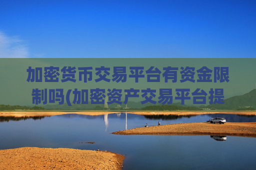 加密货币交易平台有资金限制吗(加密资产交易平台提供实时行情)