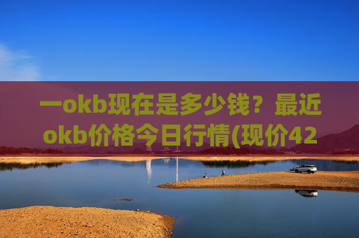一okb现在是多少钱?最近okb价格今日行情(现价421.506元)