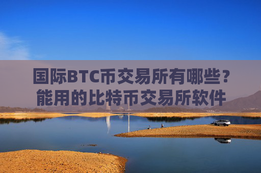 国际BTC币交易所有哪些?能用的比特币交易所软件