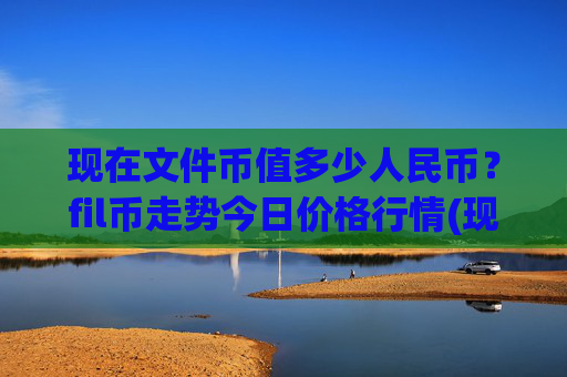 现在文件币值多少人民币？fil币走势今日价格行情(现价57.579元)