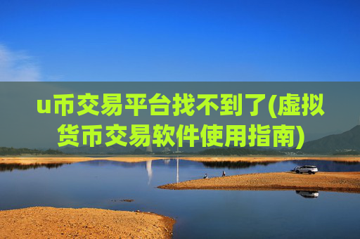 u币交易平台找不到了(虚拟货币交易软件使用指南)