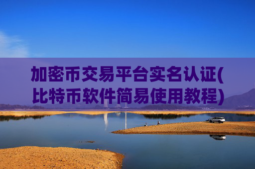 加密币交易平台实名认证(比特币软件简易使用教程)