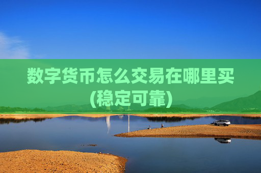 数字货币怎么交易在哪里买(稳定可靠)