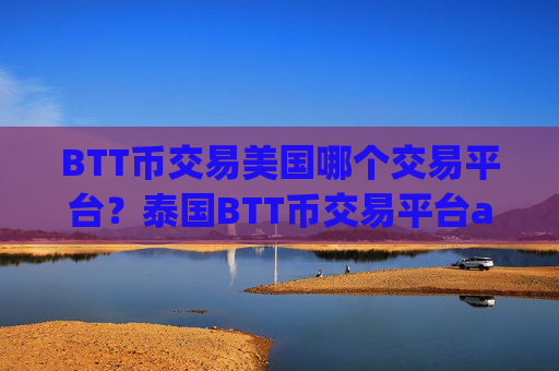 BTT币交易美国哪个交易平台?泰国BTT币交易平台app注册