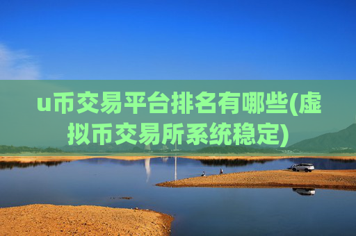 u币交易平台排名有哪些(虚拟币交易所系统稳定)