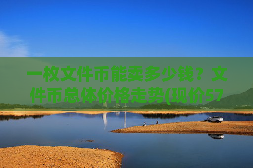 一枚文件币能卖多少钱？文件币总体价格走势(现价57.9364元)