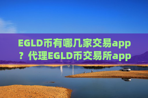 EGLD币有哪几家交易app？代理EGLD币交易所app下载