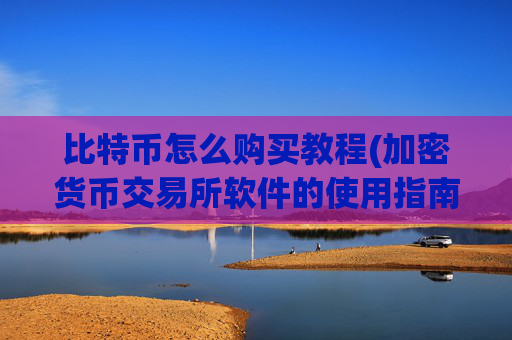 比特币怎么购买教程(加密货币交易所软件的使用指南)