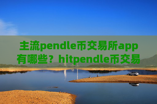 主流pendle币交易所app有哪些?hitpendle币交易软件下载怎么下载