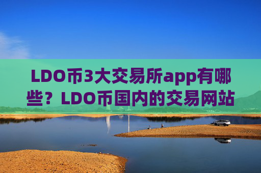LDO币3大交易所app有哪些?LDO币国内的交易网站