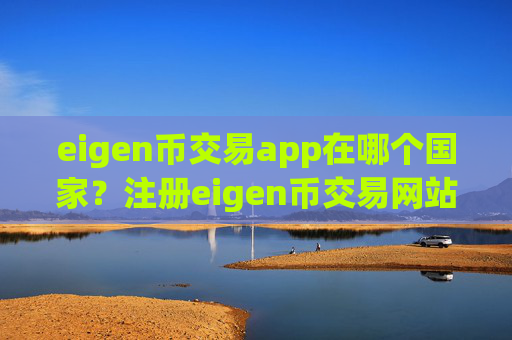eigen币交易app在哪个国家?注册eigen币交易网站的条件