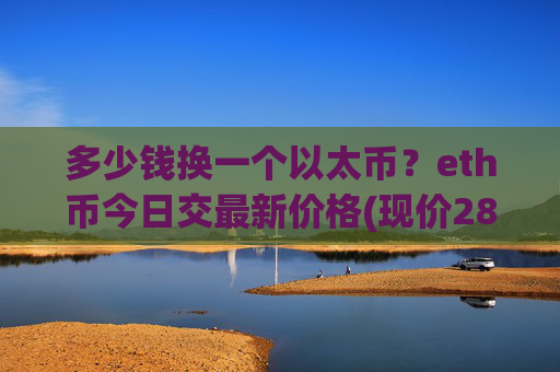 多少钱换一个以太币?eth币今日交最新价格(现价28295.95元)