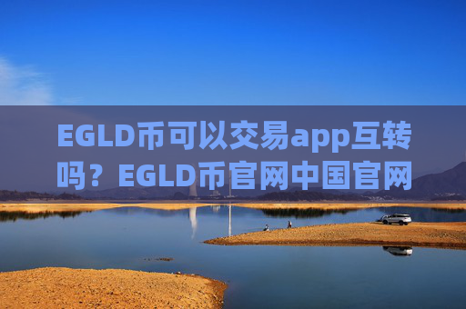 EGLD币可以交易app互转吗?EGLD币官网中国官网交易平台