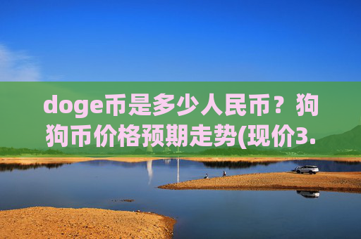 doge币是多少人民币?狗狗币价格预期走势(现价3.1887元)