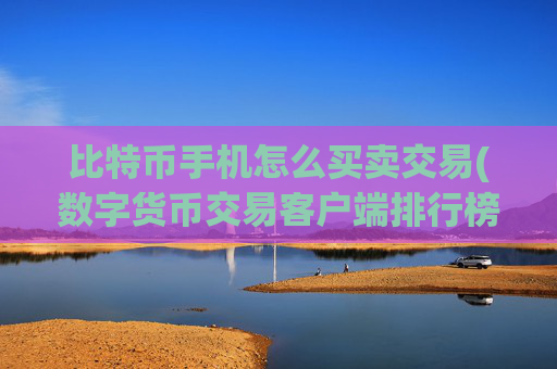 比特币手机怎么买卖交易(数字货币交易客户端排行榜)