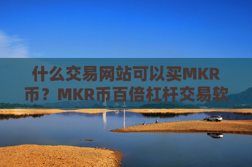 什么交易网站可以买MKR币?MKR币百倍杠杆交易软件
