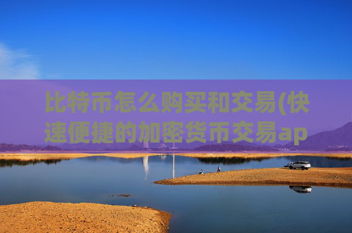 比特币怎么购买和交易(快速便捷的加密货币交易app)