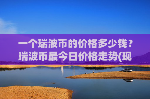 一个瑞波币的价格多少钱?瑞波币最今日价格走势(现价17.1365元)