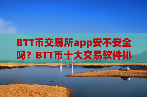 BTT币交易所app安不安全吗？BTT币十大交易软件排行