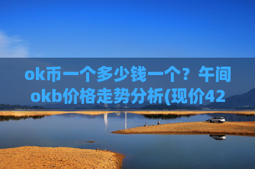 ok币一个多少钱一个?午间okb价格走势分析(现价422.443元)